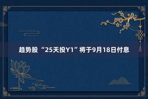 趋势股 “25天投Y1”将于9月18日付息