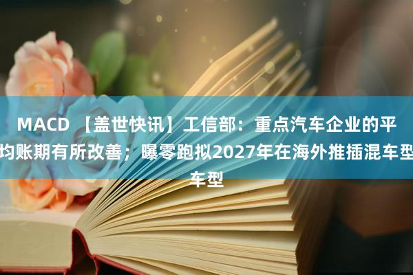 MACD 【盖世快讯】工信部：重点汽车企业的平均账期有所改善；曝零跑拟2027年在海外推插混车型