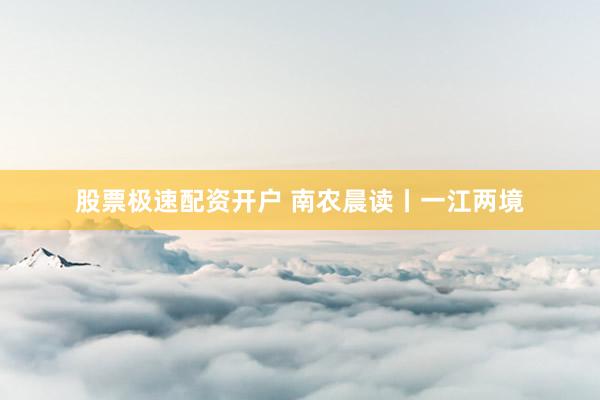 股票极速配资开户 南农晨读丨一江两境