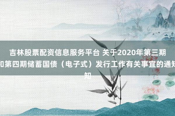 吉林股票配资信息服务平台 关于2020年第三期和第四期储蓄国债（电子式）发行工作有关事宜的通知