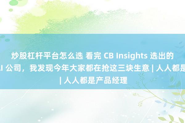 炒股杠杆平台怎么选 看完 CB Insights 选出的 100 家 AI 公司，我发现今年大家都在抢这三块生意 | 人人都是产品经理