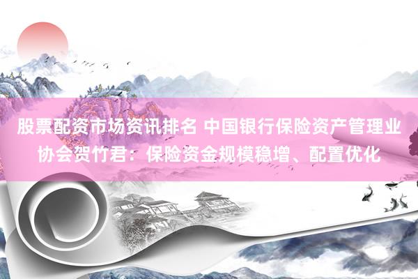 股票配资市场资讯排名 中国银行保险资产管理业协会贺竹君：保险资金规模稳增、配置优化