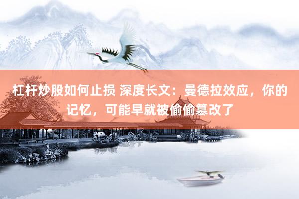 杠杆炒股如何止损 深度长文：曼德拉效应，你的记忆，可能早就被偷偷篡改了