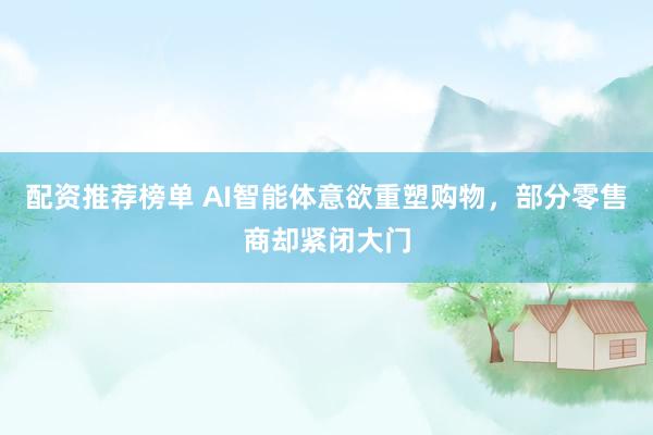 配资推荐榜单 AI智能体意欲重塑购物，部分零售商却紧闭大门