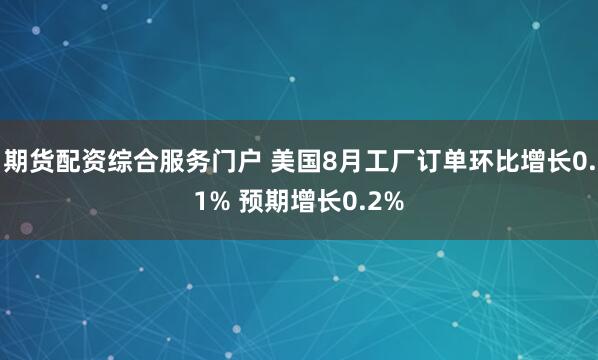 期货配资综合服务门户 美国8月工厂订单环比增长0.1% 预期增长0.2%