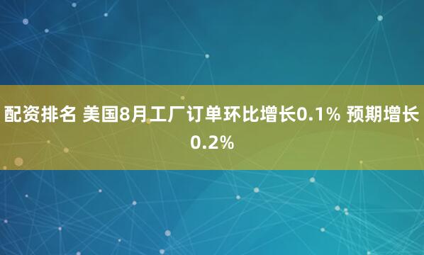 配资排名 美国8月工厂订单环比增长0.1% 预期增长0.2%