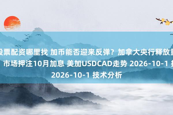 股票配资哪里找 加币能否迎来反弹？加拿大央行释放重要信号，市场押注10月加息 美加USDCAD走势 2026-10-1 技术分析