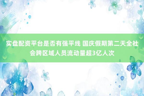 实盘配资平台是否有强平线 国庆假期第二天全社会跨区域人员流动量超3亿人次