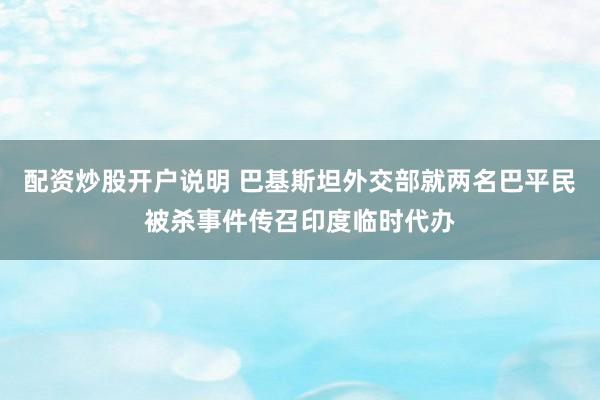 配资炒股开户说明 巴基斯坦外交部就两名巴平民被杀事件传召印度临时代办