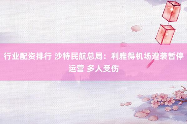 行业配资排行 沙特民航总局：利雅得机场遭袭暂停运营 多人受伤