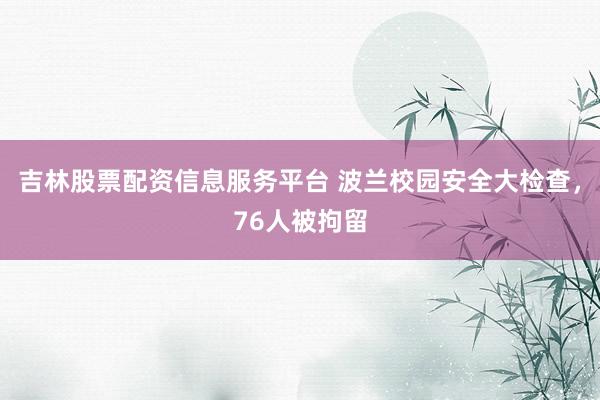 吉林股票配资信息服务平台 波兰校园安全大检查，76人被拘留