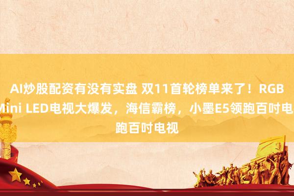 AI炒股配资有没有实盘 双11首轮榜单来了!RGB-Mini LED电视大爆发,海信霸榜,小墨E5领跑百吋电视