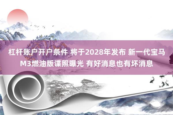 杠杆账户开户条件 将于2028年发布 新一代宝马M3燃油版谍照曝光 有好消息也有坏消息