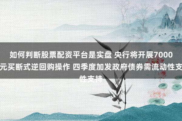 如何判断股票配资平台是实盘 央行将开展7000亿元买断式逆回购操作 四季度加发政府债券需流动性支持