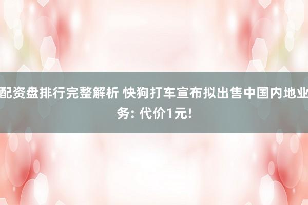 配资盘排行完整解析 快狗打车宣布拟出售中国内地业务: 代价1元!