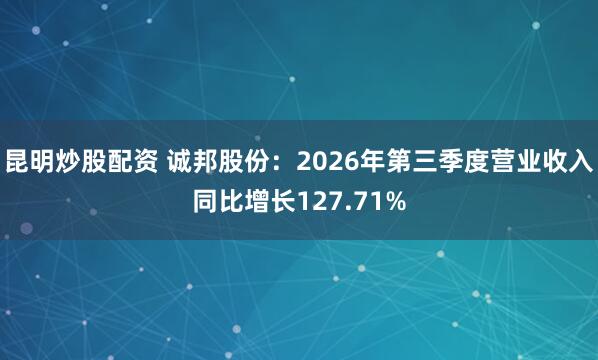 昆明炒股配资 诚邦股份：2026年第三季度营业收入同比增长127.71%