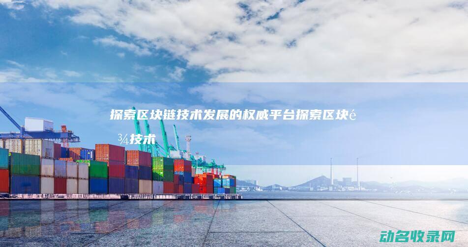 探索区块链技术发展的权威平台 (探索区块链技术在什么方面的应用)