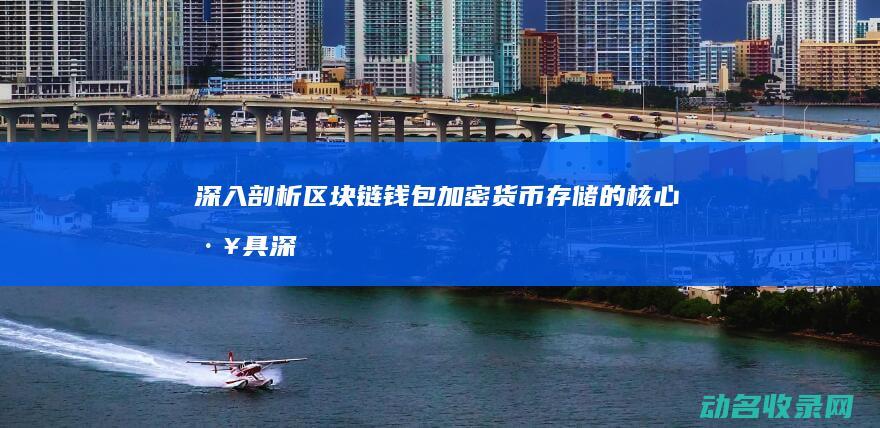 深入剖析区块链钱包 加密货币存储的核心工具 (深入剖析区块链工作)