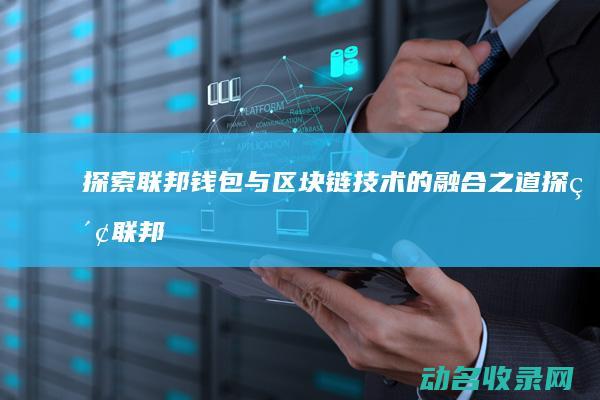 探索联邦钱包与区块链技术的融合之道 (探索联邦钱包怎么用)